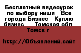 Бесплатный видеоурок по выбору ниши - Все города Бизнес » Куплю бизнес   . Томская обл.,Томск г.